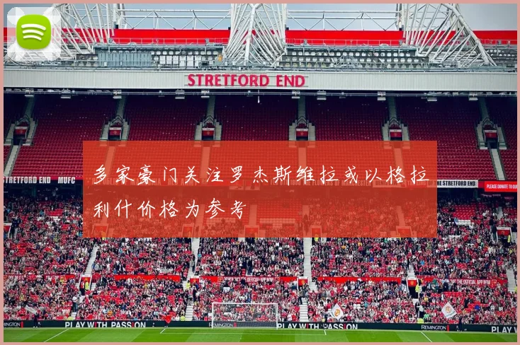 多家豪门关注罗杰斯维拉或以格拉利什价格为参考