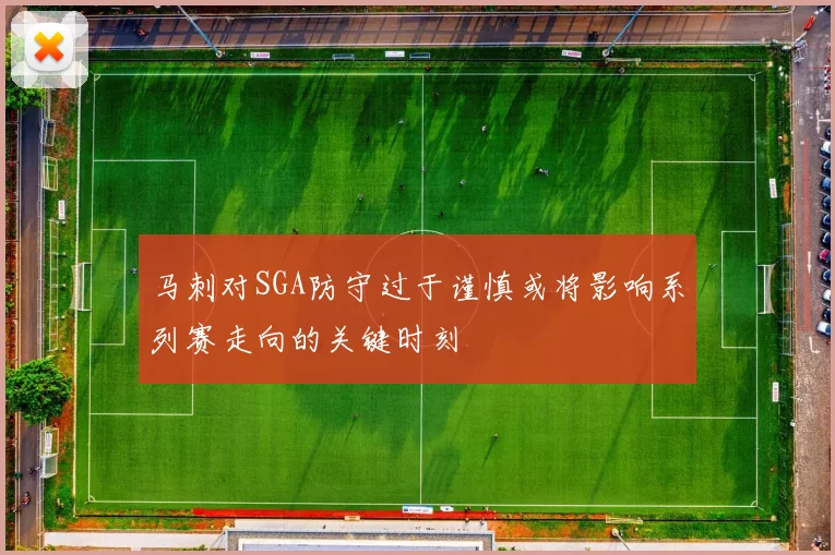 马刺对SGA防守过于谨慎或将影响系列赛走向的关键时刻