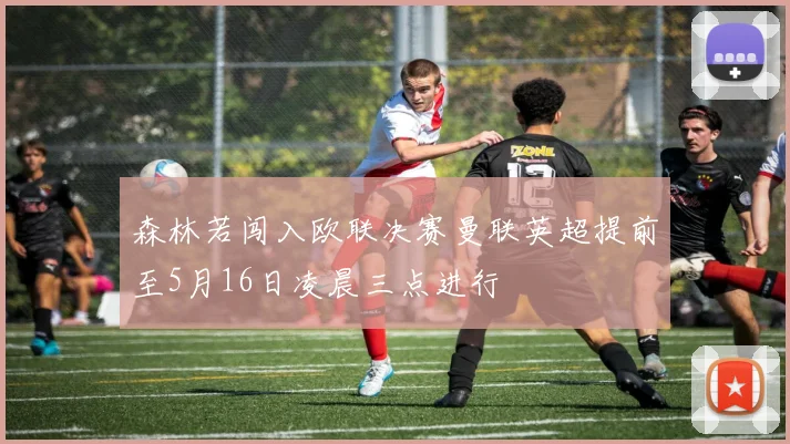 森林若闯入欧联决赛曼联英超提前至5月16日凌晨三点进行