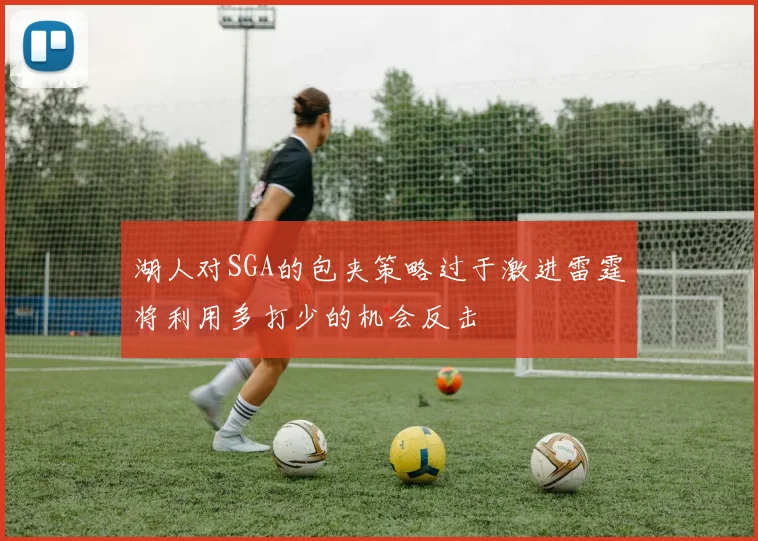 湖人对SGA的包夹策略过于激进雷霆将利用多打少的机会反击